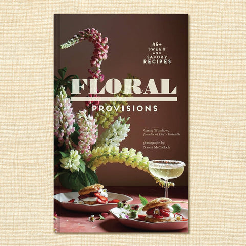 Floral Provisions: 45+ Sweet and Savory Recipes