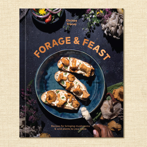 Forage & Feast: Recipes for Bringing Mushrooms & Wild Plants to Your Table