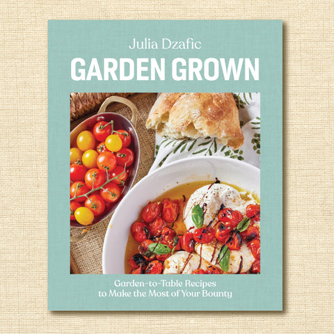 Garden Grown: Garden-To-Table Recipes to Make the Most of Your Bounty