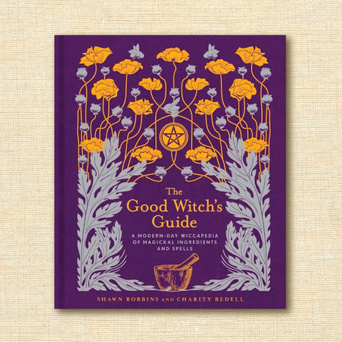 The Good Witch's Guide: A Modern-Day Wiccapedia of Magickal Ingredients and Spells