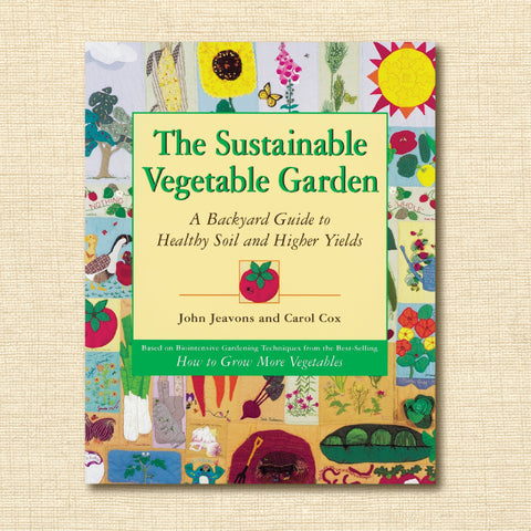 The Sustainable Vegetable Garden: A Backyard Guide to Healthy Soil and Higher Yields
