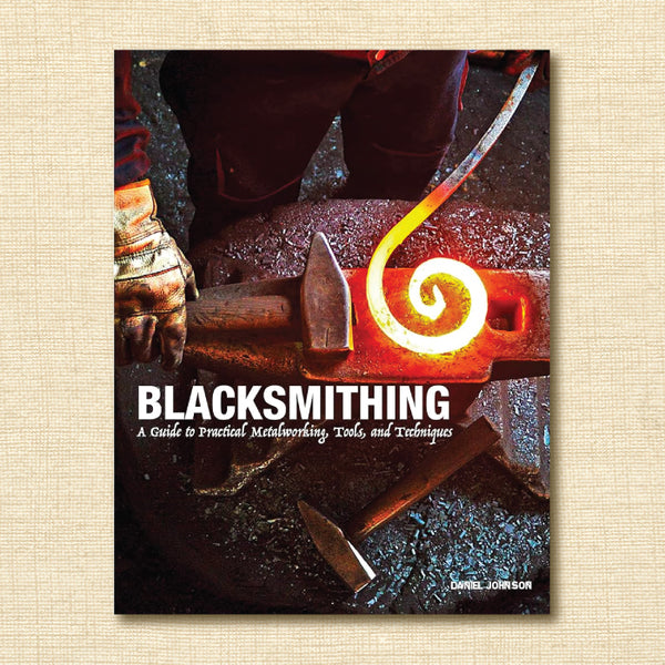 Blacksmithing: A Guide to Practical Metalworking, Tools, and Techniques