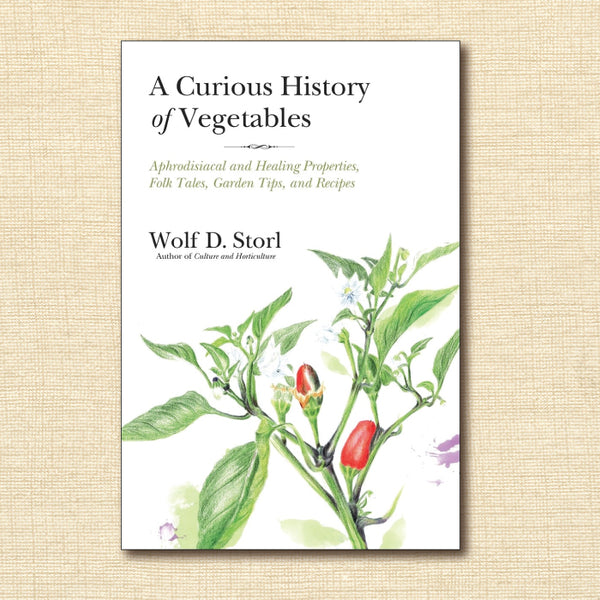 A Curious History of Vegetables: Aphrodisiacal and Healing Properties, Folk Tales, Garden Tips, and Recipes