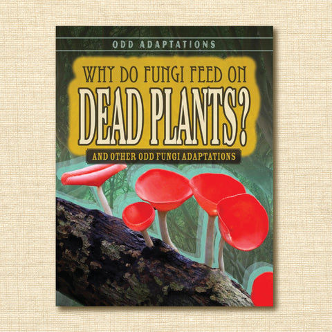 Why Do Fungi Feed on Dead Plants? And Other Odd Fungi Adaptations