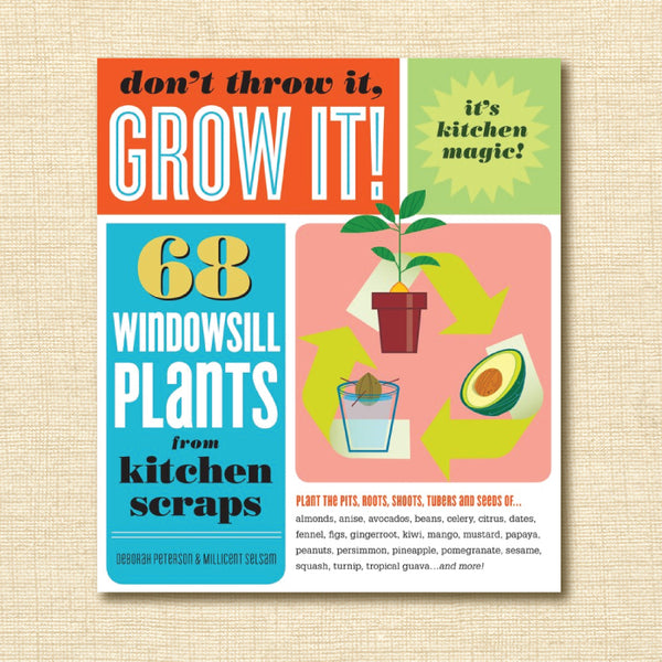 Don't Throw It, Grow It!: 68 Windowsill Plants From Kitchen Scraps