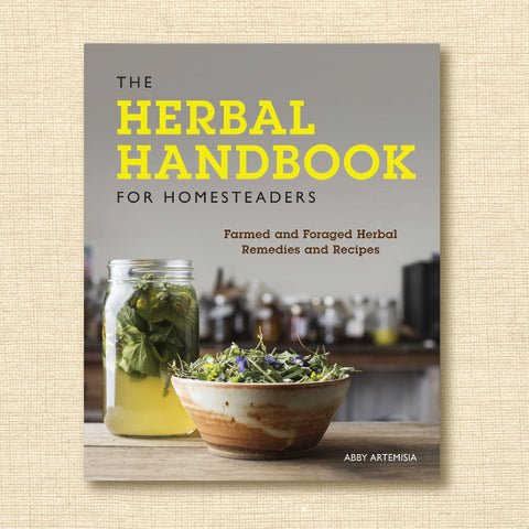 The Herbal Handbook for Homesteaders - Farmed and Foraged Herbal Remedies and Recipes
