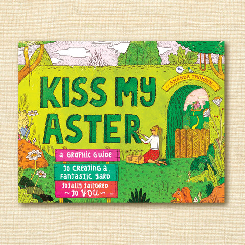 Kiss My Aster: A Graphic Guide to Creating a Fantastic Yard Totally Tailored to You