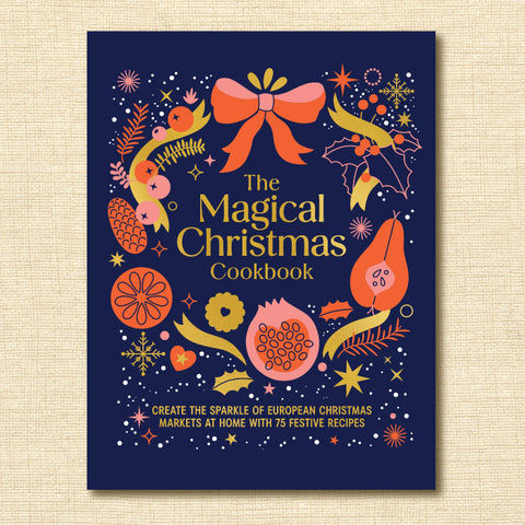 Magical Christmas Cookbook: Create the Sparkle of European Christmas Markets at Home With 75 Festive Recipes