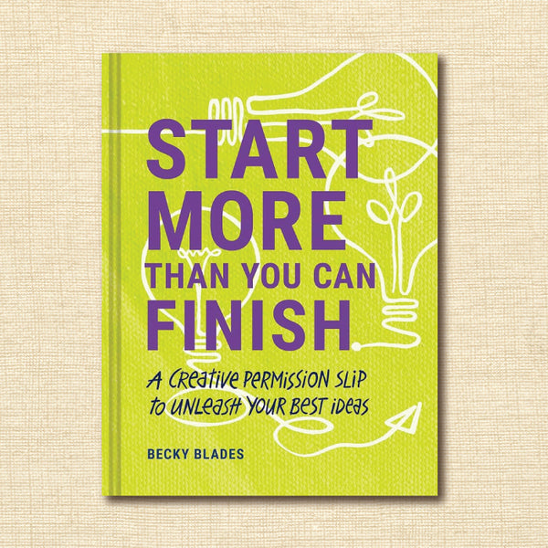 Start More Than You Can Finish: A Creative Permission Slip to Unleash Your Best Ideas