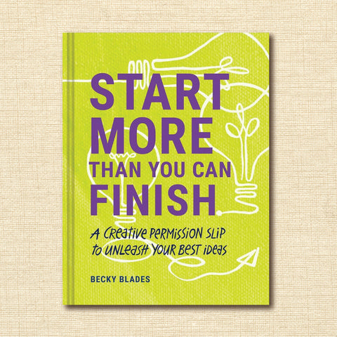 Start More Than You Can Finish: A Creative Permission Slip to Unleash Your Best Ideas