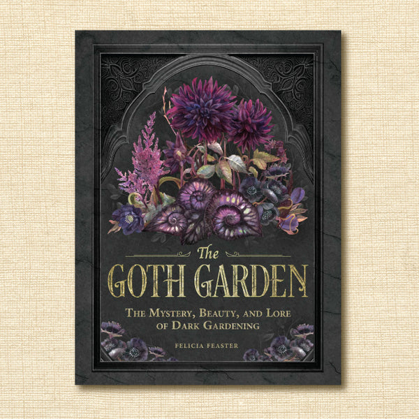 The Goth Garden: The Mystery, Beauty, and Lore of Dark Gardening