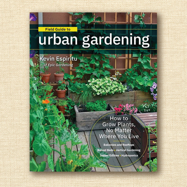 Field Guide to Urban Gardening: How to Grow Plants, No Matter Where You Live