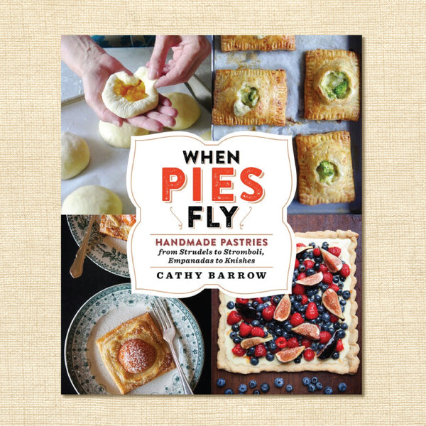 When Pies Fly: Handmade Pastries from Strudels to Stromboli, Empanadas to Knishes