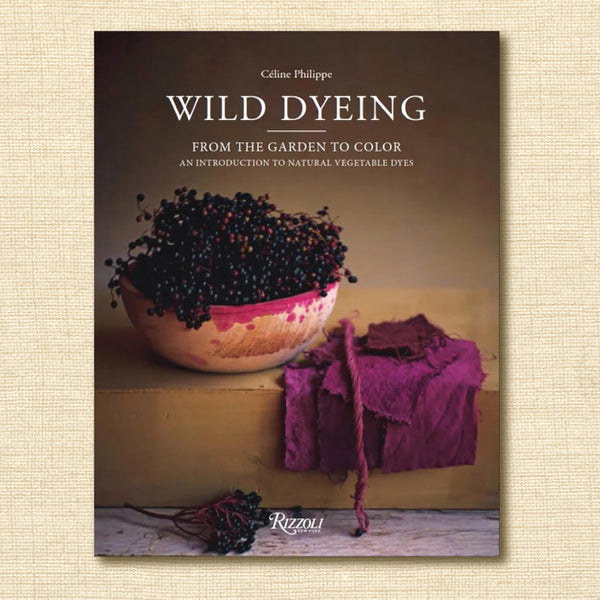 Wild Dyeing: From the Garden to Color: An Introduction to Natural Vegetable Dyes