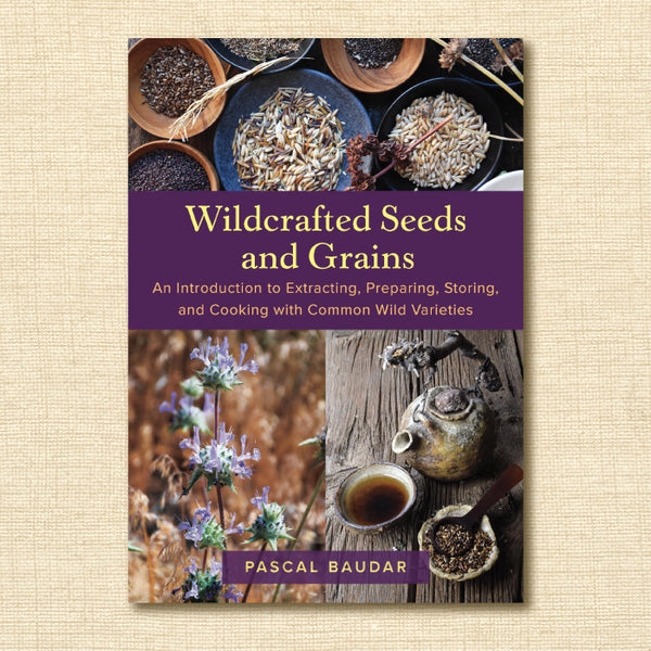 Wildcrafted Seeds and Grains: An Introduction to Extracting, Preparing, Storing, and Cooking With Common Wild Varieties