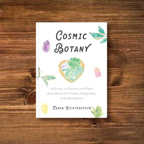Cosmic Botany - A Guide to Crystal and Plant Soul Mates for Peace, Happiness, and Abundance
