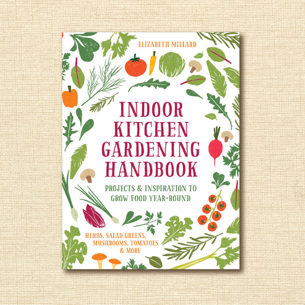 Indoor Kitchen Gardening Handbook: Projects & Inspiration to Grow Food Year-Round