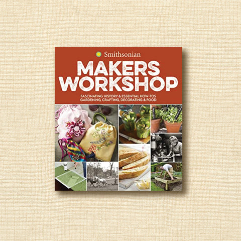 Makers Workshop: Fascinating History and Essential How-Tos: Gardening, Crafting, Decorating and Food (Smithsonian)