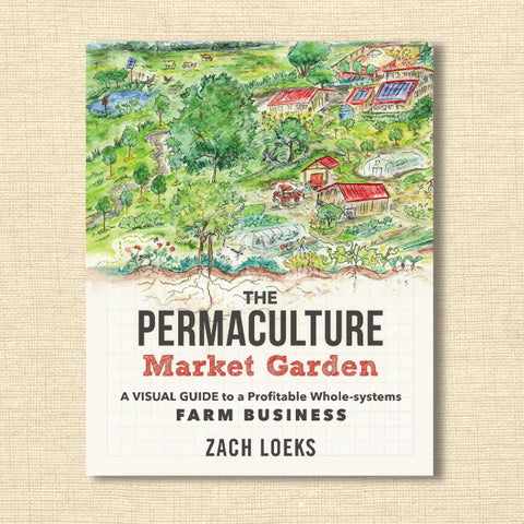 The Permaculture Market Garden - A Visual Guide to a Profitable Whole-Systems Farm Business