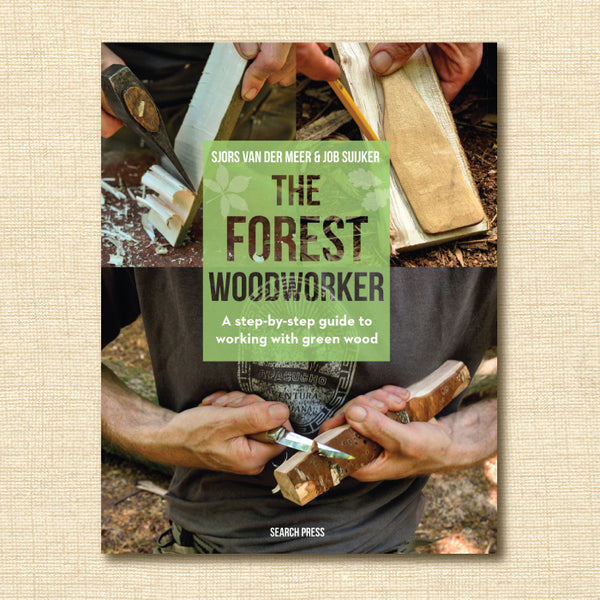 The Forest Woodworker: A Step-By-Step Guide to Working with Green Wood