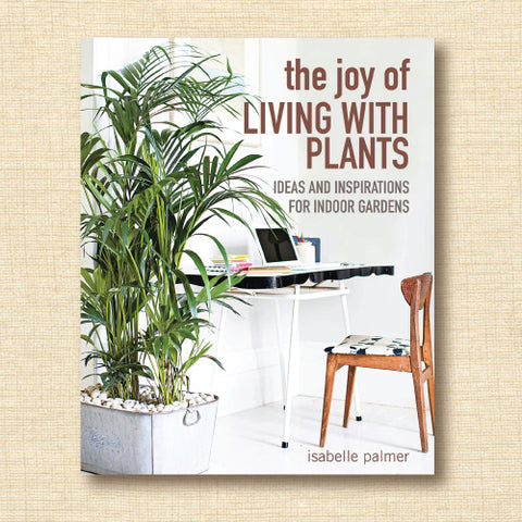 The Joy of Living With Plants: Ideas and Inspirations for Indoor Gardens